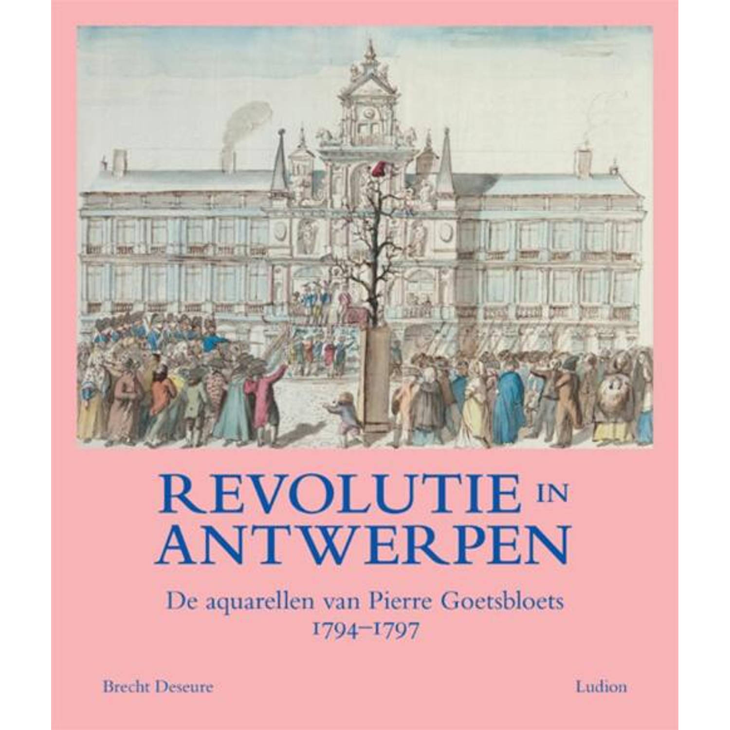 Revolutie in Antwerpen. De aquarellen van Pierre Goetsbloets (1794-1797), Deseure, Brencht, Hardcove