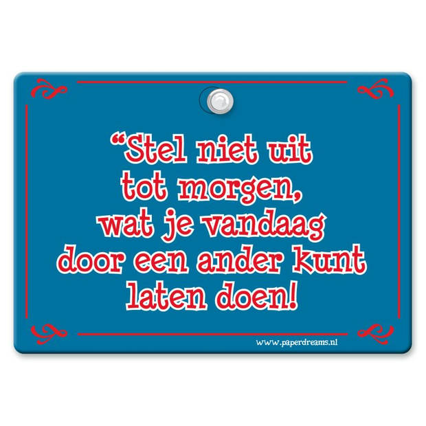 Metal Slogan - Spreukenbord - Tekst Bord - Stel niet uit tot morgen, wat je vandaag door een ander kunt laten doen!