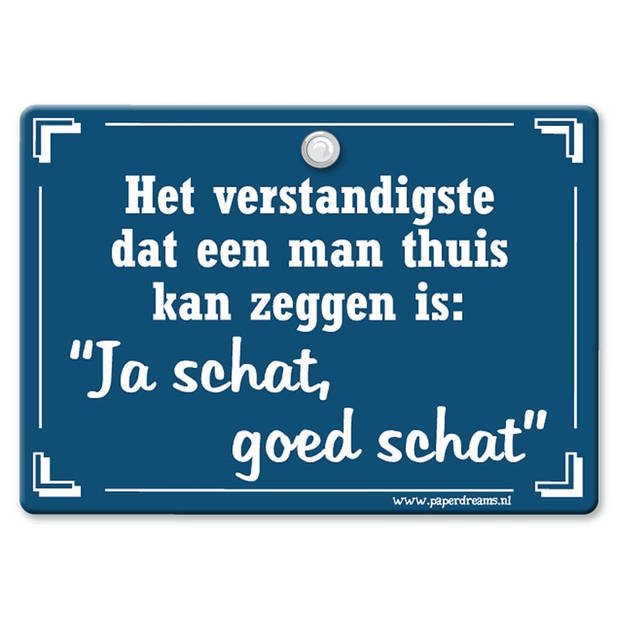 Metal Slogan - Spreukenbord - Tekst Bord - Het verstandigste dat een man thuis kan zeggen is: Ja schat, goed schat