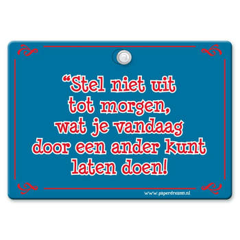 Metal Slogan - Spreukenbord - Tekst Bord - Stel niet uit tot morgen, wat je vandaag door een ander kunt laten doen!