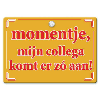 Metal Slogan - Spreukenbord - Tekst Bord - Momentje, mijn collega komt er zo aan!