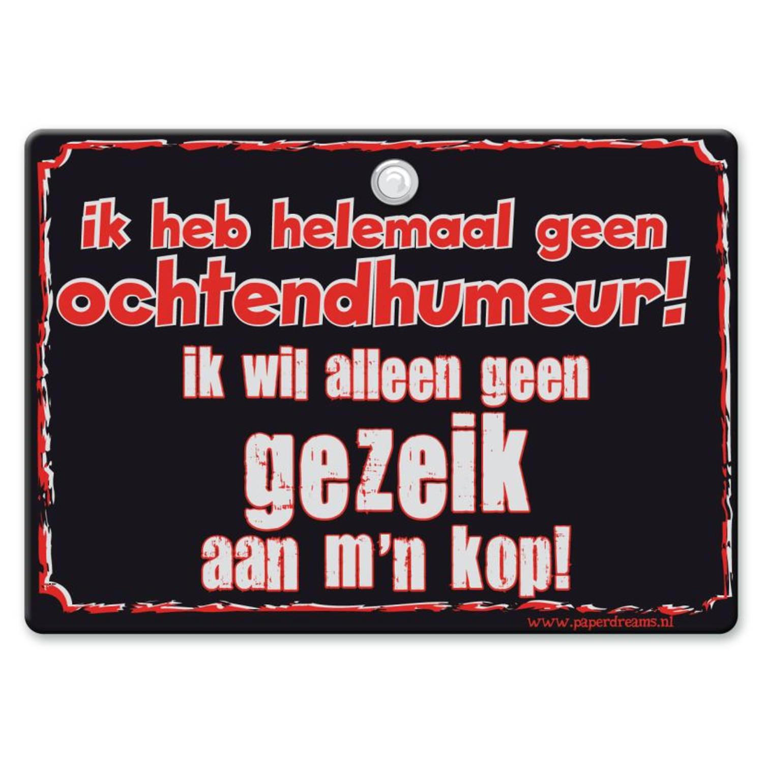 Metal Slogan - Spreukenbord - Tekst Bord - Ik heb helemaal geen ochtendhumeur! Ik wil alleen geen gezeik �