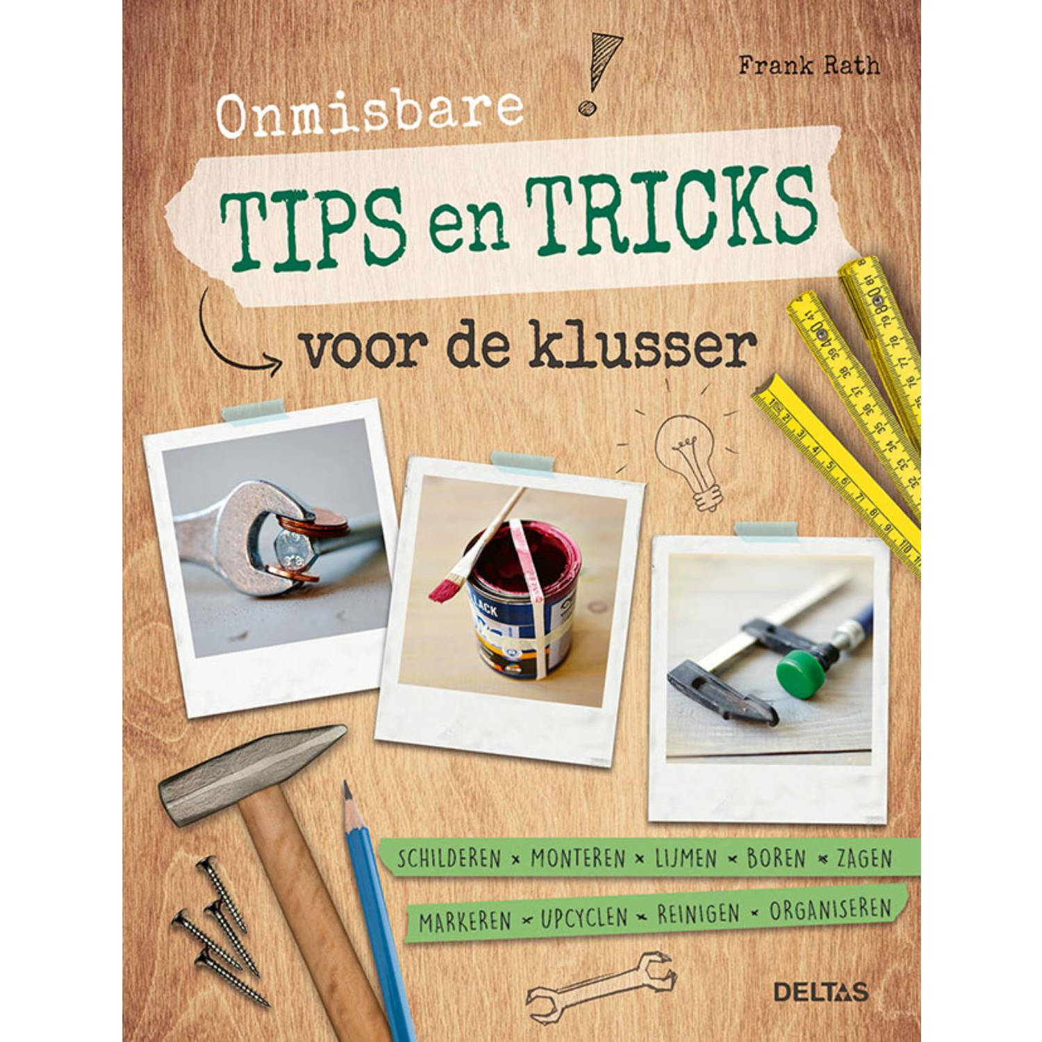 Onmisbare tips en tricks voor de klusser. Schilderen * monteren * lijmen * boren * zagen * markeren 